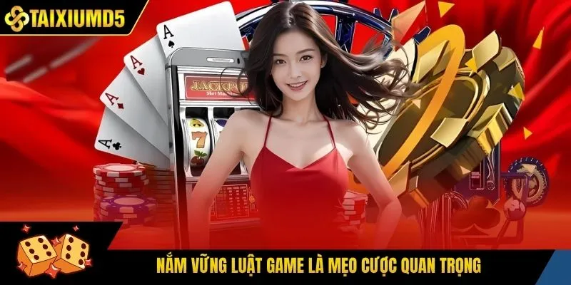 Nắm vững luật game là mẹo cược quan trọng
